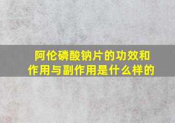 阿伦磷酸钠片的功效和作用与副作用是什么样的