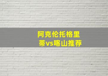 阿克伦托格里蒂vs喀山推荐