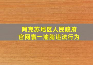 阿克苏地区人民政府官网寰一油脂违法行为