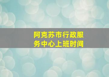 阿克苏市行政服务中心上班时间