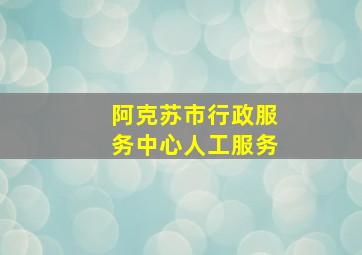 阿克苏市行政服务中心人工服务