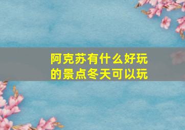 阿克苏有什么好玩的景点冬天可以玩