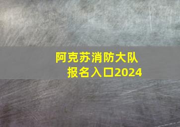 阿克苏消防大队报名入口2024