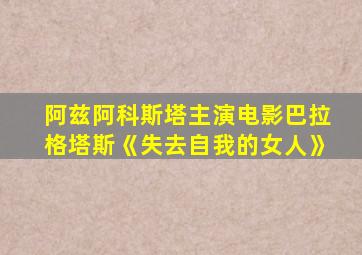 阿兹阿科斯塔主演电影巴拉格塔斯《失去自我的女人》