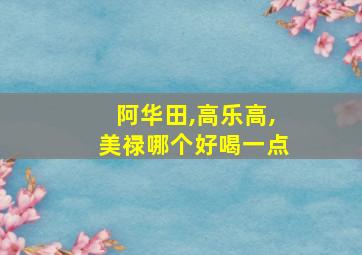 阿华田,高乐高,美禄哪个好喝一点