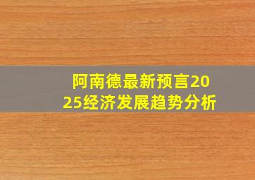 阿南德最新预言2025经济发展趋势分析