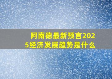 阿南德最新预言2025经济发展趋势是什么