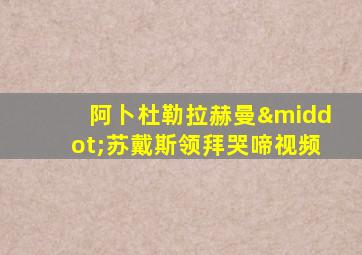 阿卜杜勒拉赫曼·苏戴斯领拜哭啼视频