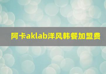 阿卡aklab洋风韩餐加盟费