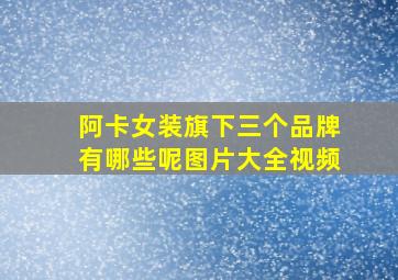 阿卡女装旗下三个品牌有哪些呢图片大全视频