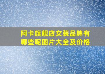 阿卡旗舰店女装品牌有哪些呢图片大全及价格