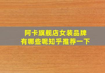 阿卡旗舰店女装品牌有哪些呢知乎推荐一下