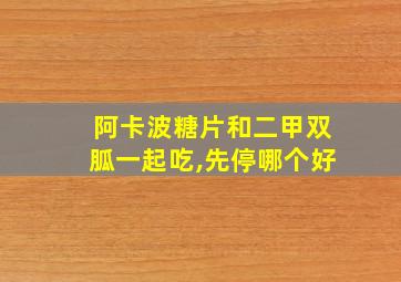 阿卡波糖片和二甲双胍一起吃,先停哪个好