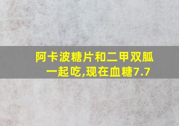 阿卡波糖片和二甲双胍一起吃,现在血糖7.7