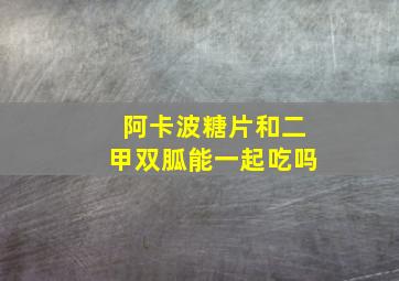 阿卡波糖片和二甲双胍能一起吃吗