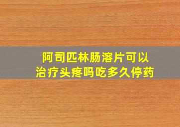 阿司匹林肠溶片可以治疗头疼吗吃多久停药