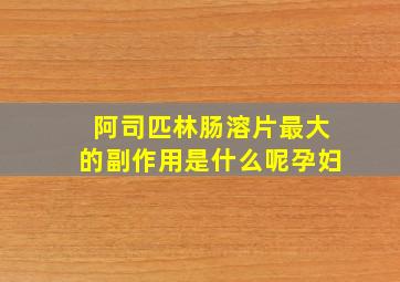 阿司匹林肠溶片最大的副作用是什么呢孕妇