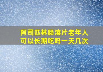 阿司匹林肠溶片老年人可以长期吃吗一天几次