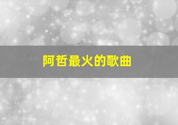 阿哲最火的歌曲