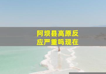 阿坝县高原反应严重吗现在