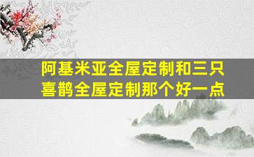 阿基米亚全屋定制和三只喜鹊全屋定制那个好一点