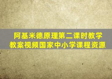 阿基米德原理第二课时教学教案视频国家中小学课程资源