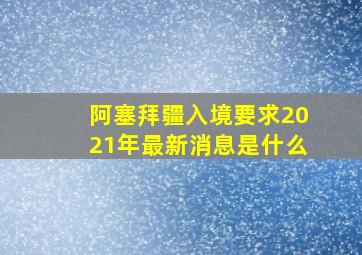 阿塞拜疆入境要求2021年最新消息是什么