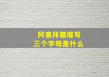 阿塞拜疆缩写三个字母是什么