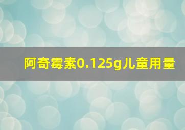 阿奇霉素0.125g儿童用量