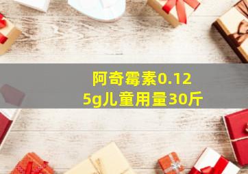 阿奇霉素0.125g儿童用量30斤