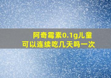 阿奇霉素0.1g儿童可以连续吃几天吗一次