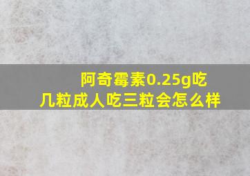 阿奇霉素0.25g吃几粒成人吃三粒会怎么样