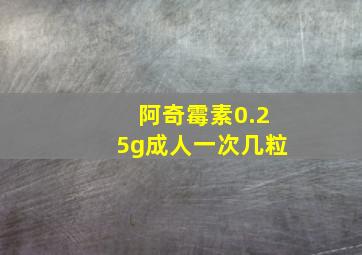 阿奇霉素0.25g成人一次几粒