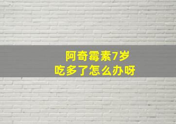 阿奇霉素7岁吃多了怎么办呀