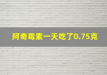 阿奇霉素一天吃了0.75克