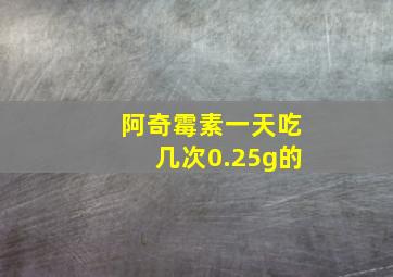 阿奇霉素一天吃几次0.25g的