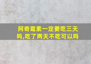 阿奇霉素一定要吃三天吗,吃了两天不吃可以吗