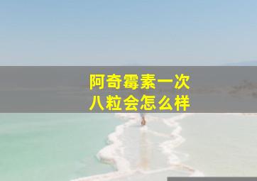 阿奇霉素一次八粒会怎么样