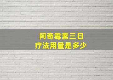 阿奇霉素三日疗法用量是多少