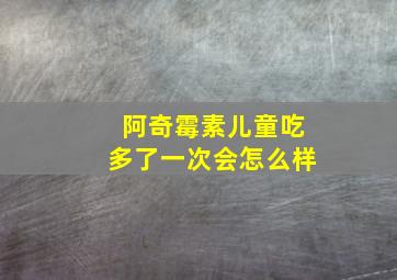 阿奇霉素儿童吃多了一次会怎么样