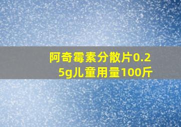 阿奇霉素分散片0.25g儿童用量100斤