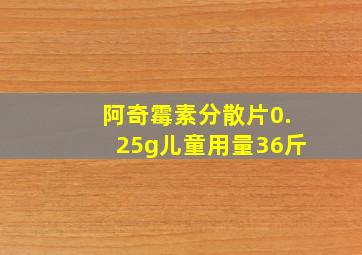 阿奇霉素分散片0.25g儿童用量36斤