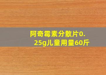 阿奇霉素分散片0.25g儿童用量60斤