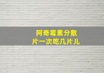 阿奇霉素分散片一次吃几片儿