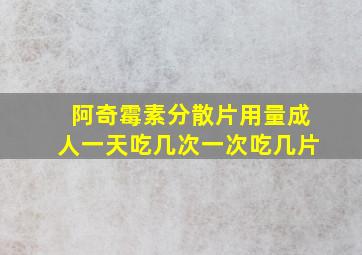 阿奇霉素分散片用量成人一天吃几次一次吃几片