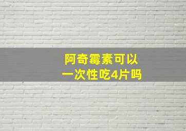 阿奇霉素可以一次性吃4片吗