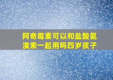 阿奇霉素可以和盐酸氨溴索一起用吗四岁孩子