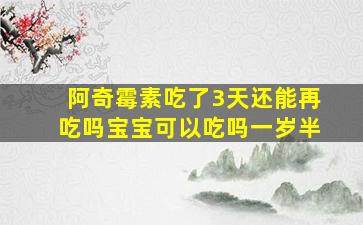 阿奇霉素吃了3天还能再吃吗宝宝可以吃吗一岁半