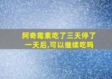 阿奇霉素吃了三天停了一天后,可以继续吃吗