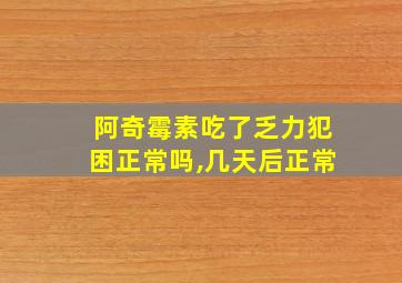 阿奇霉素吃了乏力犯困正常吗,几天后正常